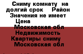 Сниму комнату  на долгий срок  › Район ­ Значения не имеет › Цена ­ 12000-15000 - Московская обл. Недвижимость » Квартиры сниму   . Московская обл.